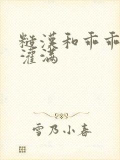 糙汉和乖乖女H灌满