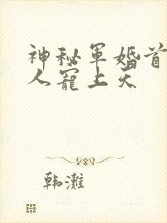 神秘军婚首长大人宠上天