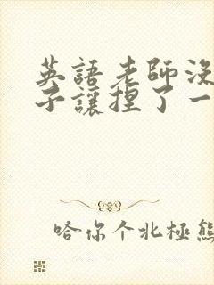 英语老师没带罩子让捏了一节