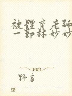 被体育老师c了一节林妙妙