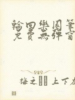 轮回乐园笔趣阁免费无弹窗