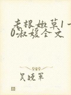 老根嫩草1一40淑媛全文