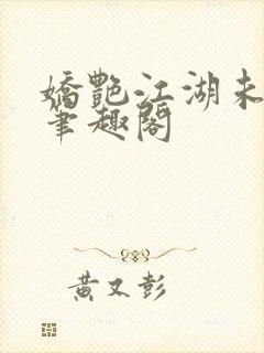 娇艳江湖未删节笔趣阁