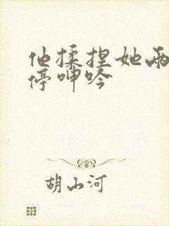 他揉捏她两乳不停呻吟