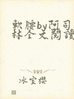 软腰by阿司匹林全文阅读