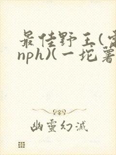 最佳野王(电竞nph)(一坨薯饼)