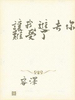 让我进去你就不难受了