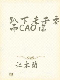 趴下老子要从后面CAO你