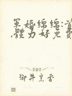 军婚绵绵:首长,体力好免费阅读