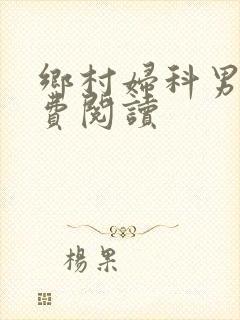 乡村妇科男医免费阅读