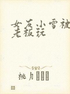 女友小雪被房东老板玩