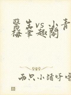 医生vs 小青梅笔趣阁
