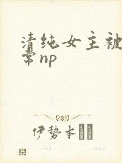 清纯女主被脔日常np