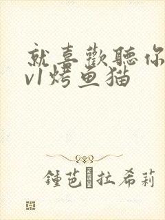 就喜欢听你叫1v1烤鱼猫