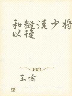 和糙汉少将闪婚以后