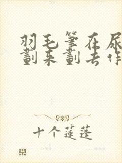 羽毛笔在尿孔里划来划去作文