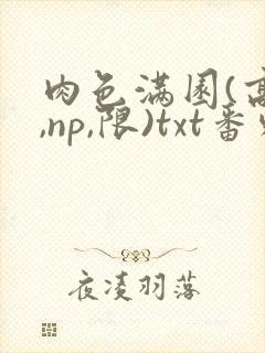 肉色满园(高h,np,限)txt番外篇