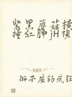 紫黑蘑菇横冲直撞红肿jH视频