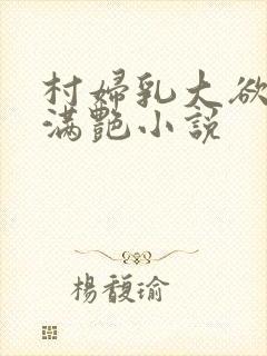 村妇乳大欲乡村满艳小说