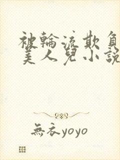 被轮流欺负的大美人儿小说