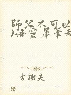 师父不可以(限)洛灵犀笔趣阁无弹窗