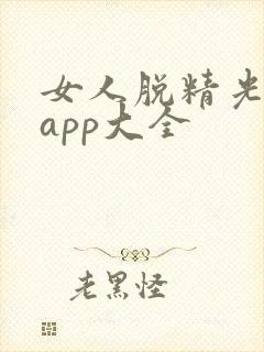 女人脱精光直播app大全