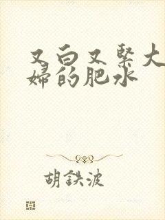 又白又紧大屁贵妇的肥水