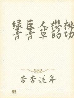 绿巨人樱桃荔枝青青草的功效