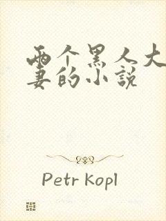 两个黑人大战娇妻的小说