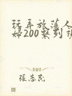 玩弄放荡人妻少妇200系列视频