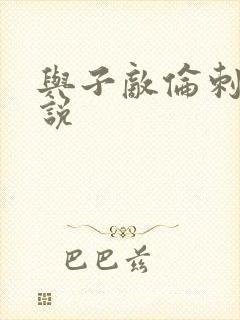 与子敌伦刺激小说