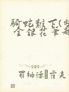 骑蛇难下(双) 金银花笔趣阁