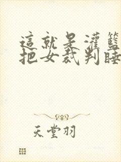 这就是灌篮球员把女裁判睡了