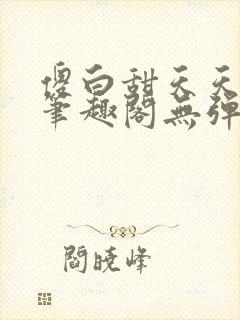 傻白甜天天挨 笔趣阁无弹窗