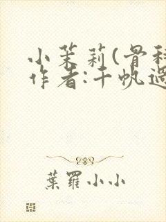 小茉莉(骨科)作者:千帆过尽