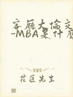 客厅大伦交侩H-MBA是什么