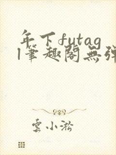 年下futagl笔趣阁无弹窗