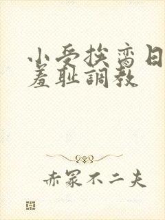 小受挨脔日常h羞耻调教