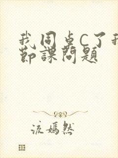 我同桌C了我一节课问题