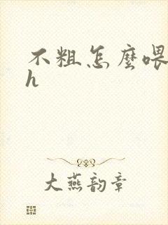 不粗怎么喂饱你h