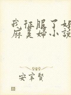 我征服了好友麻麻美妇小说