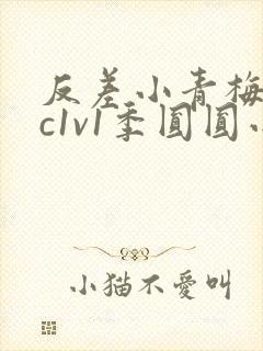 反差小青梅不经c1v1季圆圆小说