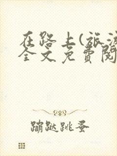 在路上(旅游)全文免费阅读笔趣阁