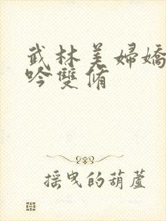 武林美妇娇呻浪吟双修