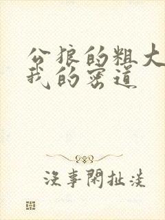 公狼的粗大挺进我的密道