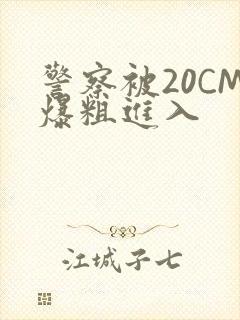 警察被20CM爆粗进入