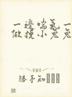 一边喘气一边叫做摸小兔兔作