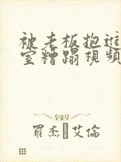 被老板抱进办公室糟蹋视频