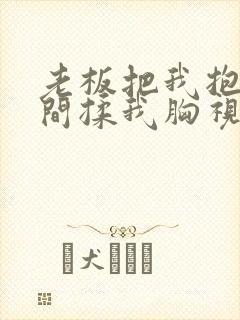 老板把我抱进房间揉我胸视频