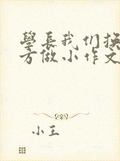 学长我们换个地方做小作文